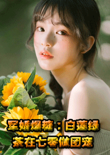 已完结（军婚爆糖：白莲绿茶在七零做团宠）姜清柔姜清止免费阅读_姜清柔姜清止军婚爆糖：白莲绿茶在七零做团宠结局无删减