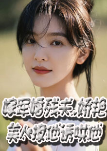 嫁军婚残夫，娇艳美人撩他诱哄他